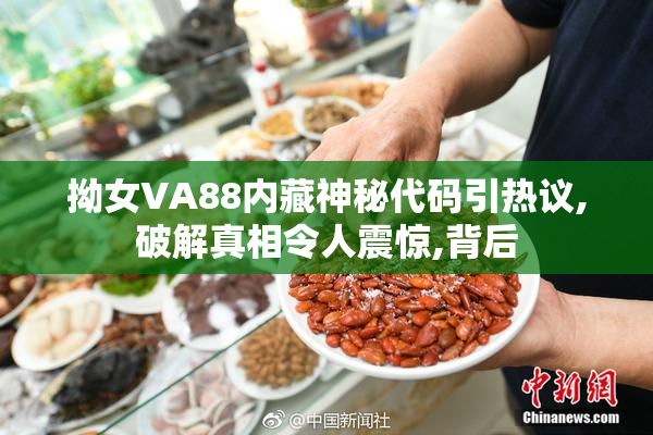 拗女VA88内藏神秘代码引热议,破解真相令人震惊,背后