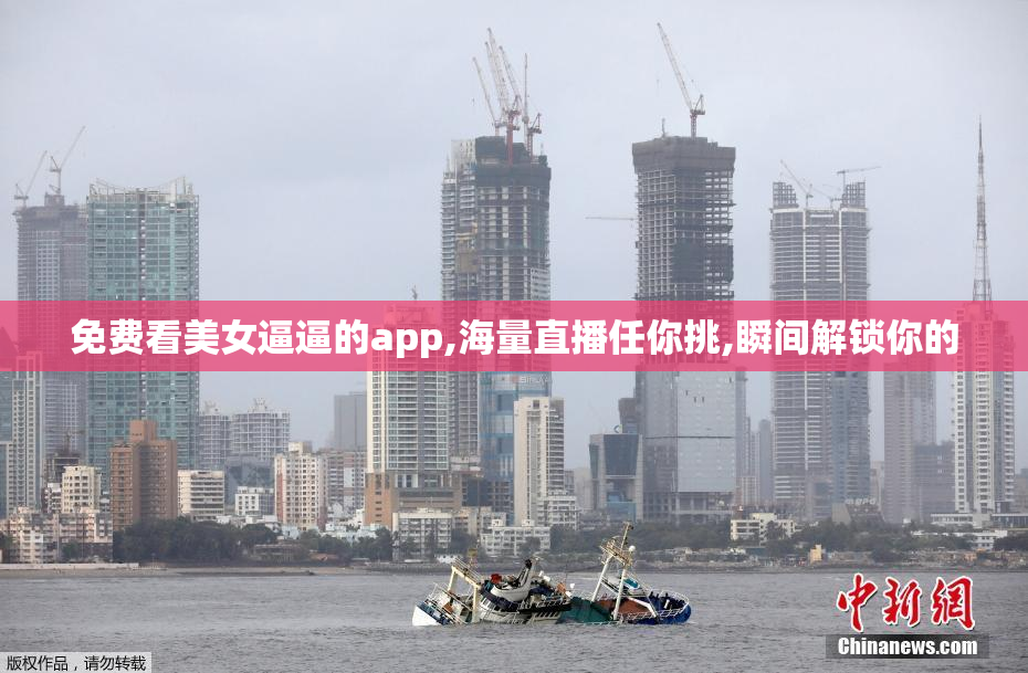 免费看美女逼逼的app,海量直播任你挑,瞬间解锁你的