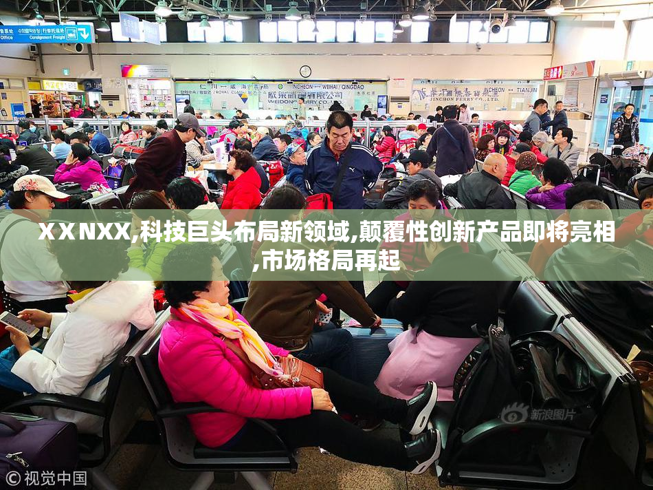 XⅩNXX,科技巨头布局新领域,颠覆性创新产品即将亮相,市场格局再起
