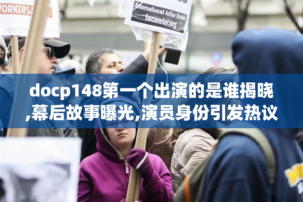 docp148第一个出演的是谁揭晓,幕后故事曝光,演员身份引发热议