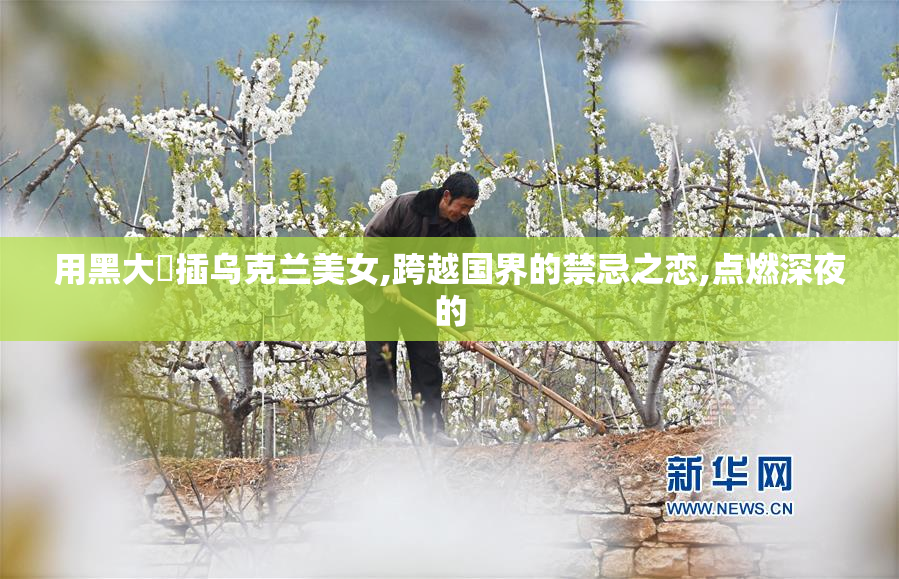 用黑大屌插乌克兰美女,跨越国界的禁忌之恋,点燃深夜的