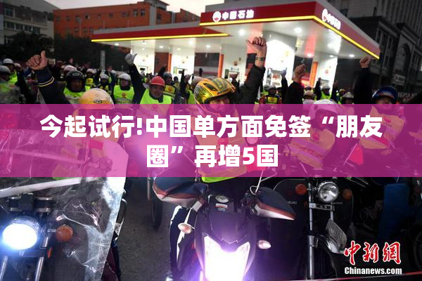 今起试行!中国单方面免签“朋友圈”再增5国