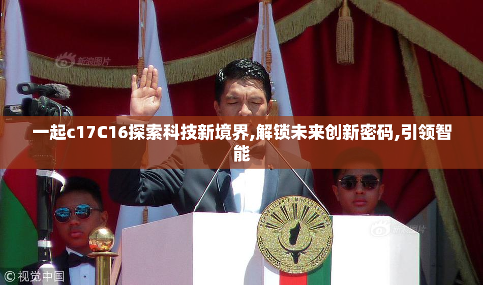 一起c17C16探索科技新境界,解锁未来创新密码,引领智能