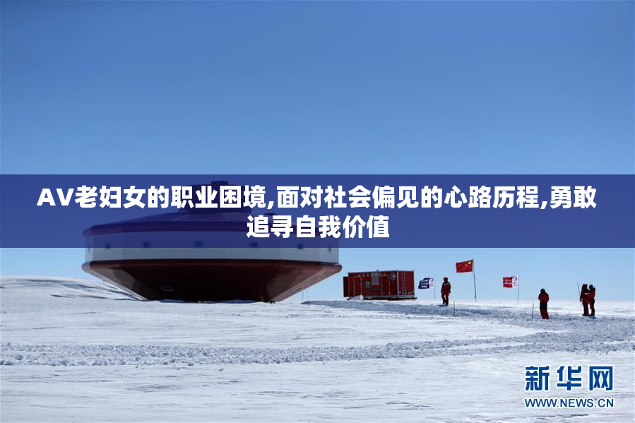 AV老妇女的职业困境,面对社会偏见的心路历程,勇敢追寻自我价值