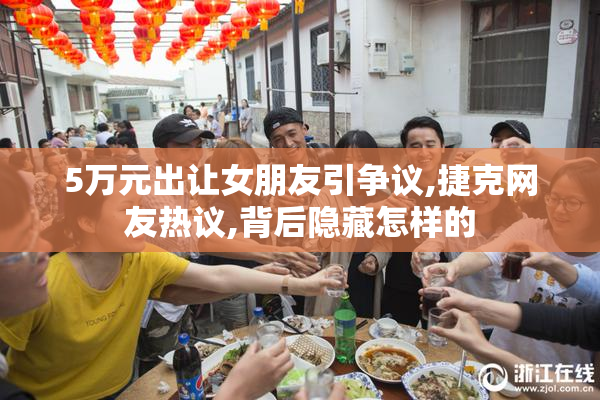 5万元出让女朋友引争议,捷克网友热议,背后隐藏怎样的