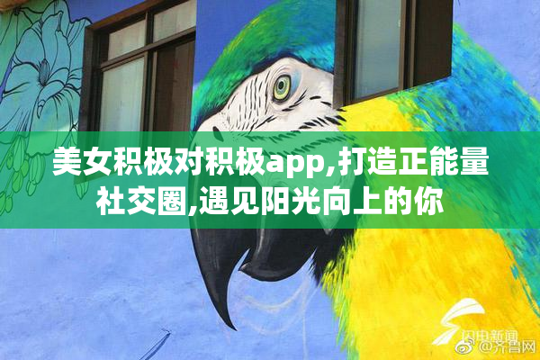 美女积极对积极app,打造正能量社交圈,遇见阳光向上的你