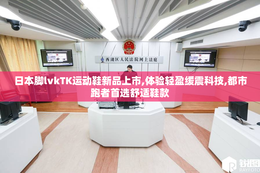 日本脚lvkTK运动鞋新品上市,体验轻盈缓震科技,都市跑者首选舒适鞋款