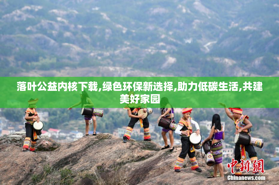 落叶公益内核下载,绿色环保新选择,助力低碳生活,共建美好家园