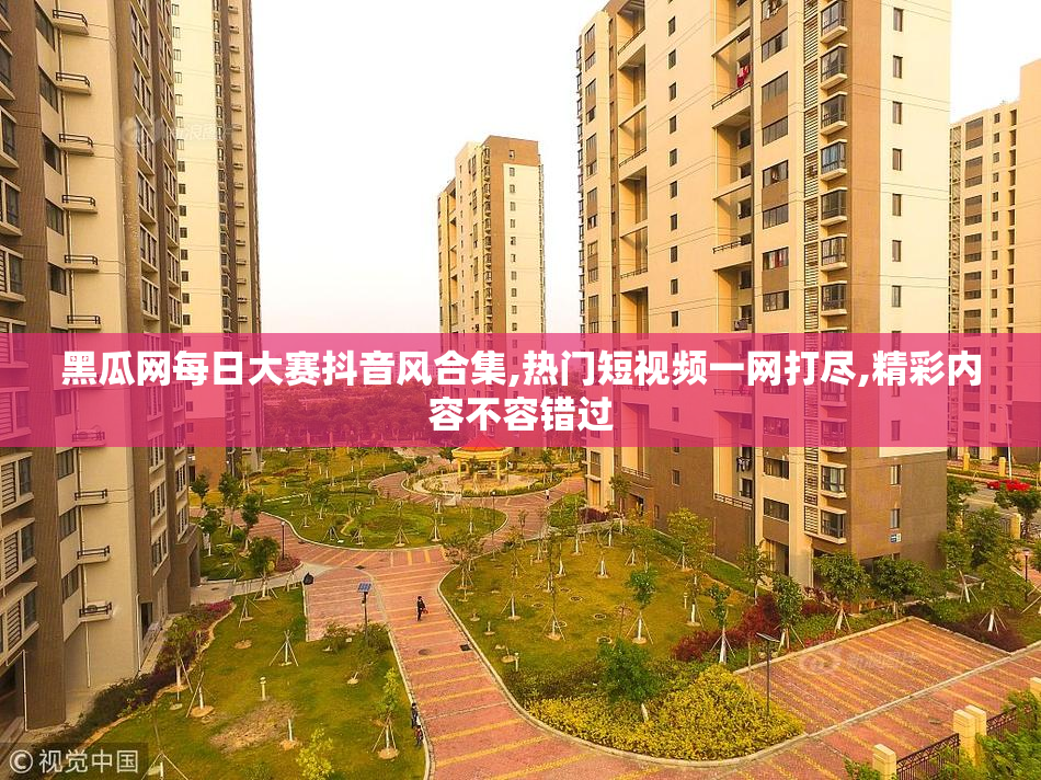黑瓜网每日大赛抖音风合集,热门短视频一网打尽,精彩内容不容错过