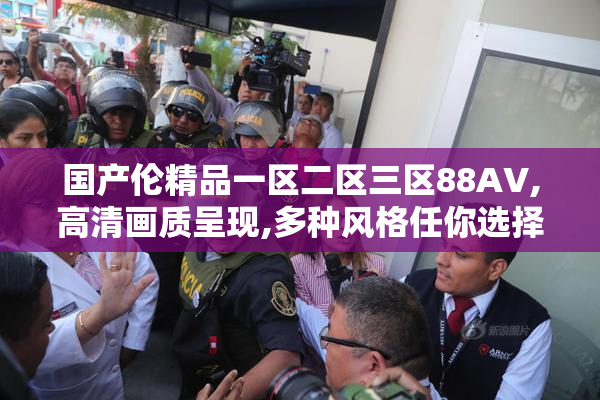 国产伦精品一区二区三区88AV,高清画质呈现,多种风格任你选择