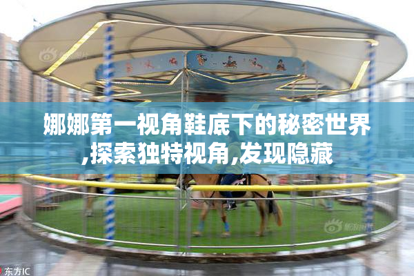 娜娜第一视角鞋底下的秘密世界,探索独特视角,发现隐藏