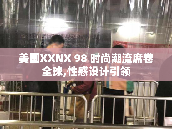 美国XXNX 98 时尚潮流席卷全球,性感设计引领