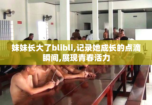 妹妹长大了blibli,记录她成长的点滴瞬间,展现青春活力