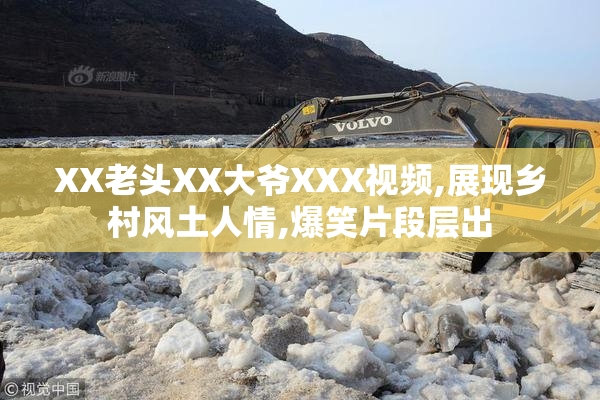 XX老头XX大爷XXX视频,展现乡村风土人情,爆笑片段层出