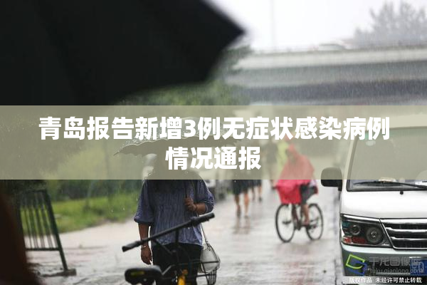 青岛报告新增3例无症状感染病例情况通报