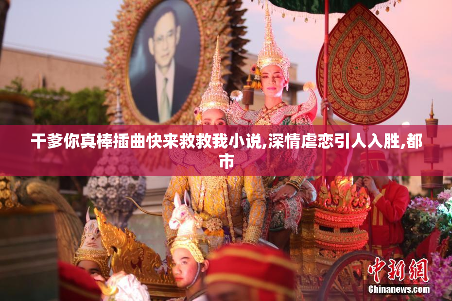 干爹你真棒插曲快来救救我小说,深情虐恋引人入胜,都市