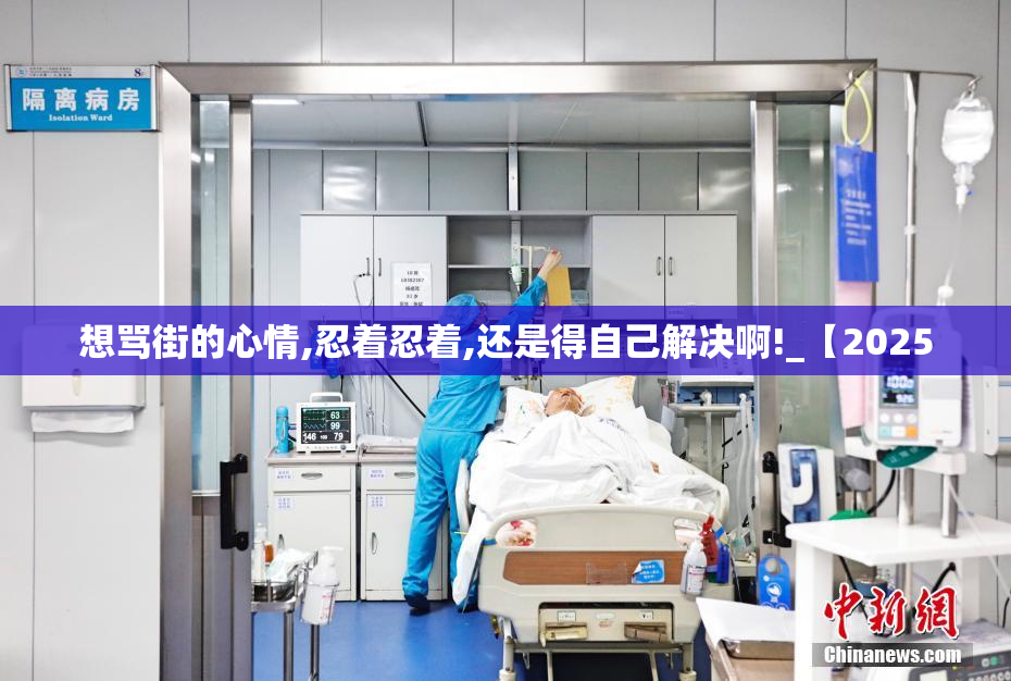 想骂街的心情,忍着忍着,还是得自己解决啊!_【2025