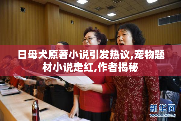 日母犬原著小说引发热议,宠物题材小说走红,作者揭秘