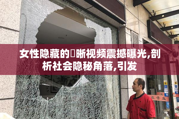 女性隐藏的凊晰视频震撼曝光,剖析社会隐秘角落,引发