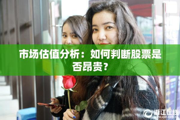 市场估值分析：如何判断股票是否昂贵？
