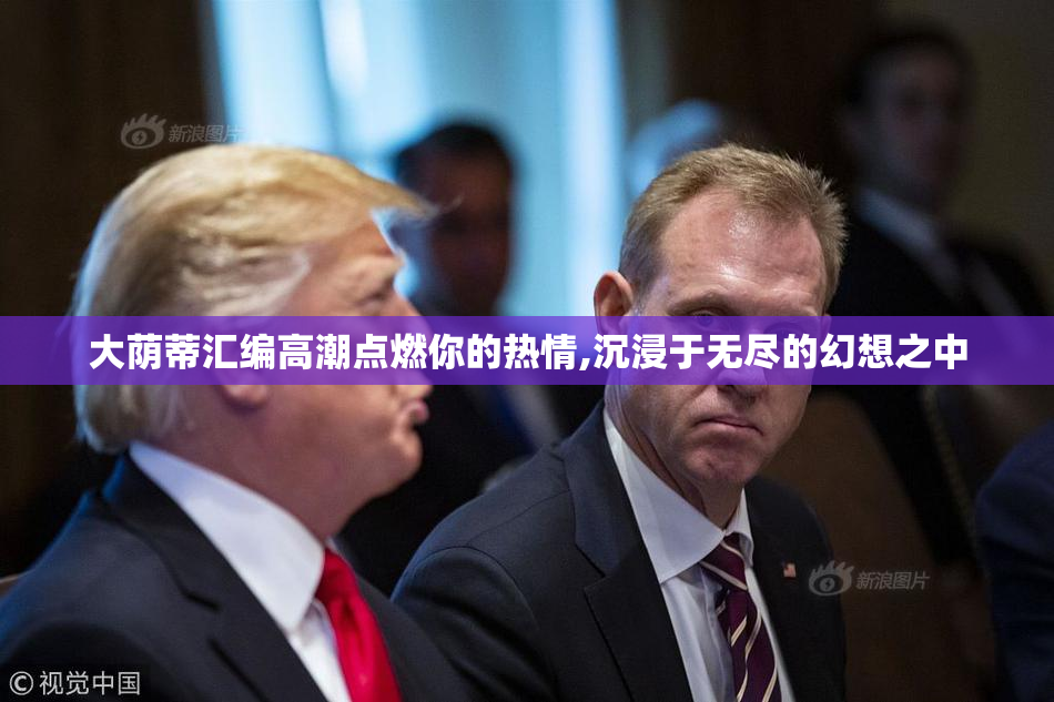 大荫蒂汇编高潮点燃你的热情,沉浸于无尽的幻想之中
