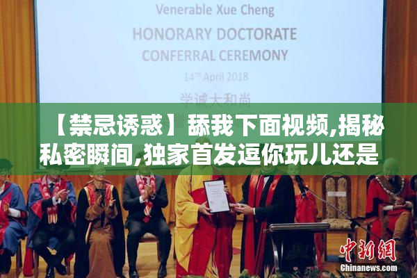 【禁忌诱惑】舔我下面视频,揭秘私密瞬间,独家首发逗你玩儿还是