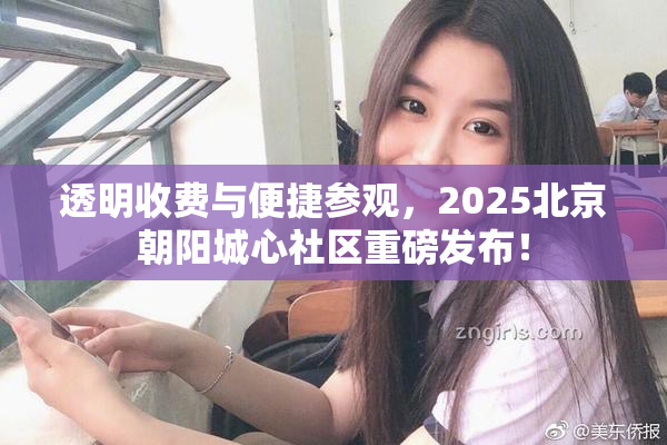 透明收费与便捷参观，2025北京朝阳城心社区重磅发布！