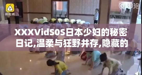 XXXVidS0S日本少妇的秘密日记,温柔与狂野并存,隐藏的