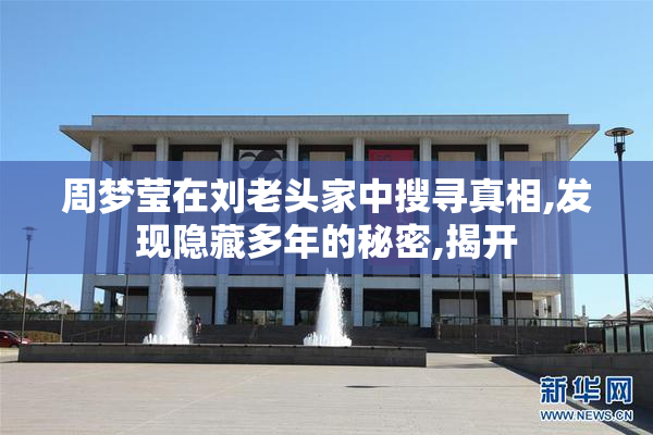 周梦莹在刘老头家中搜寻真相,发现隐藏多年的秘密,揭开