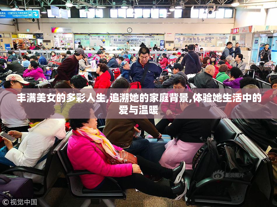 丰满美女的多彩人生,追溯她的家庭背景,体验她生活中的爱与温暖