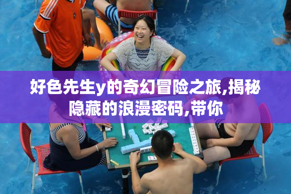 好色先生y的奇幻冒险之旅,揭秘隐藏的浪漫密码,带你