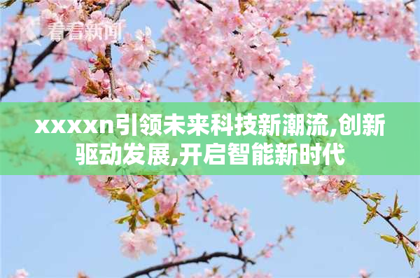 xxxxn引领未来科技新潮流,创新驱动发展,开启智能新时代