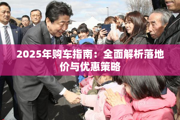 2025年购车指南：全面解析落地价与优惠策略