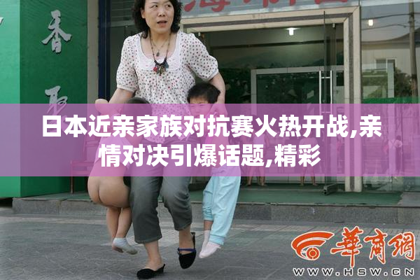 日本近亲家族对抗赛火热开战,亲情对决引爆话题,精彩