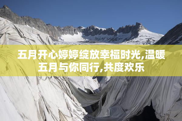 五月开心婷婷绽放幸福时光,温暖五月与你同行,共度欢乐