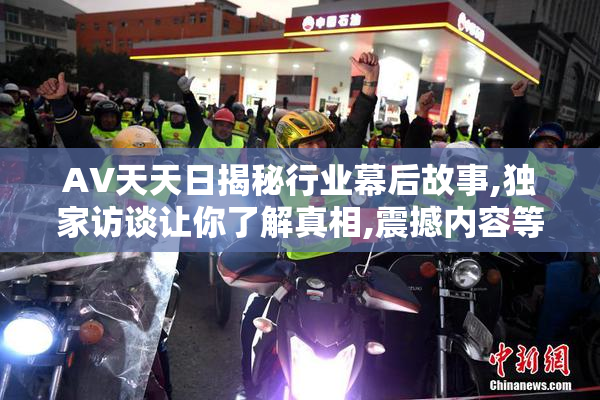 AV天天日揭秘行业幕后故事,独家访谈让你了解真相,震撼内容等你