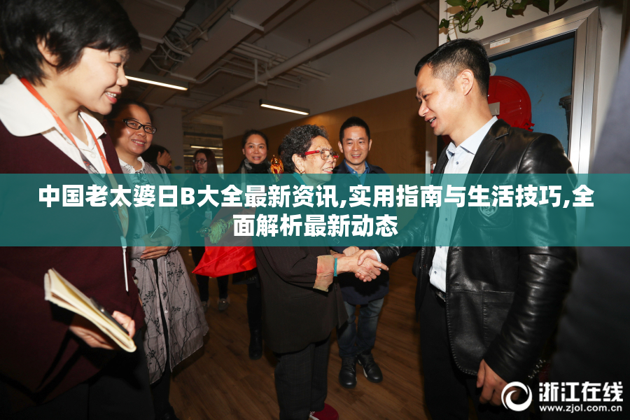 中国老太婆日B大全最新资讯,实用指南与生活技巧,全面解析最新动态