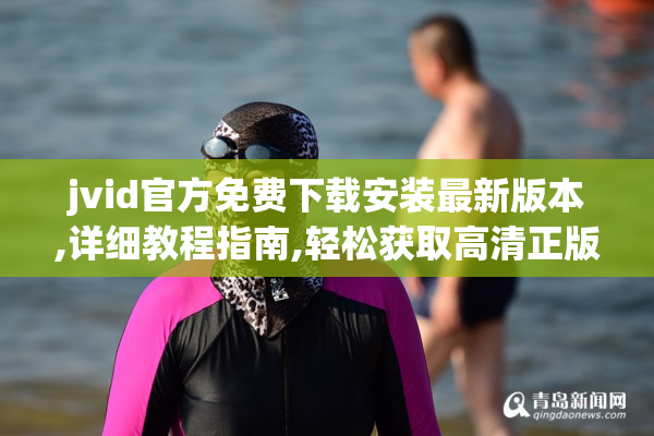 jvid官方免费下载安装最新版本,详细教程指南,轻松获取高清正版资源