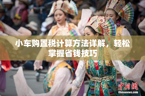 小车购置税计算方法详解，轻松掌握省钱技巧