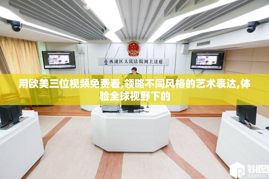 用欧美三位视频免费看,领略不同风格的艺术表达,体验全球视野下的