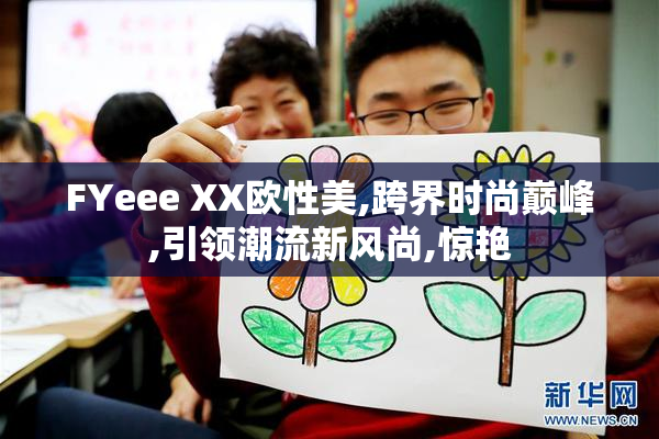 FYeee XX欧性美,跨界时尚巅峰,引领潮流新风尚,惊艳