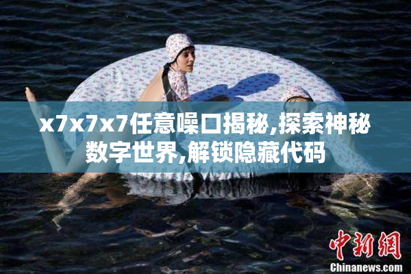 x7x7x7任意噪口揭秘,探索神秘数字世界,解锁隐藏代码
