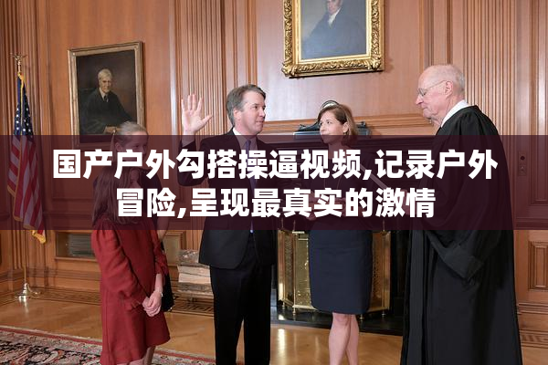 国产户外勾搭操逼视频,记录户外冒险,呈现最真实的激情