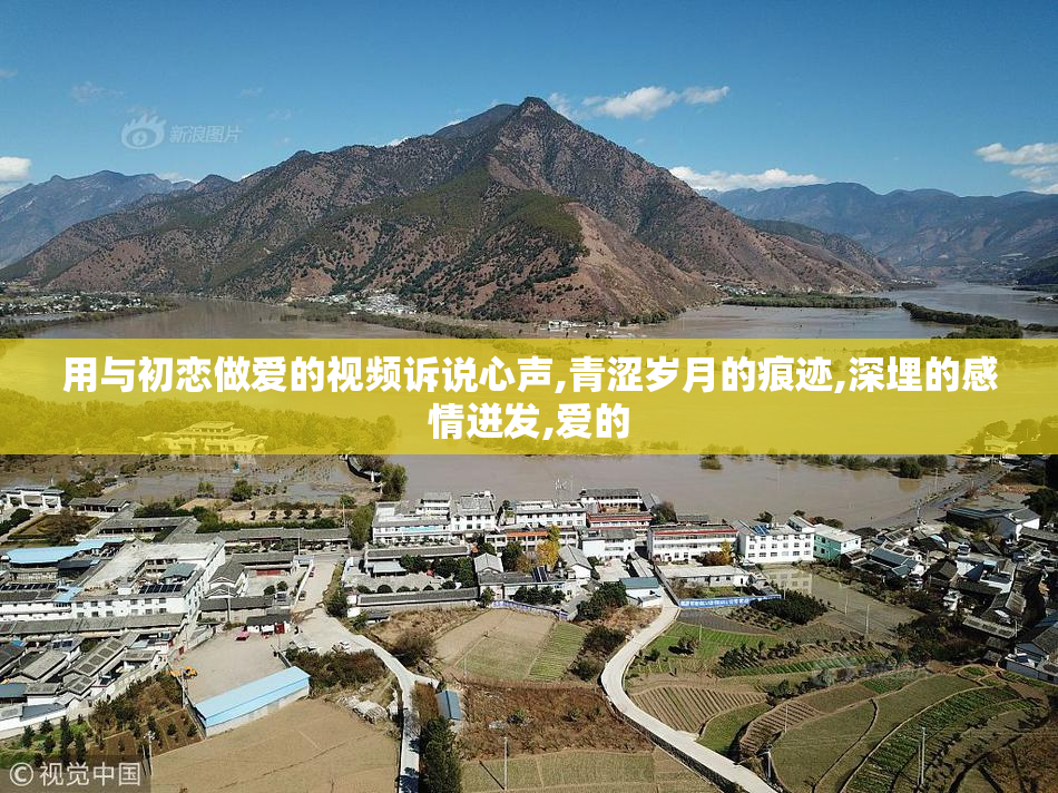 用与初恋做爱的视频诉说心声,青涩岁月的痕迹,深埋的感情迸发,爱的