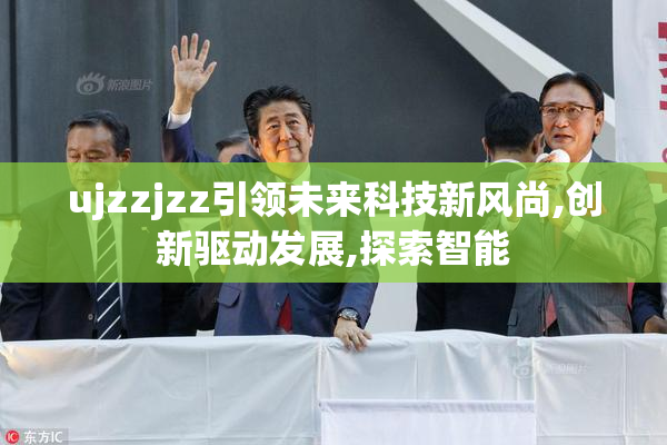 ujzzjzz引领未来科技新风尚,创新驱动发展,探索智能
