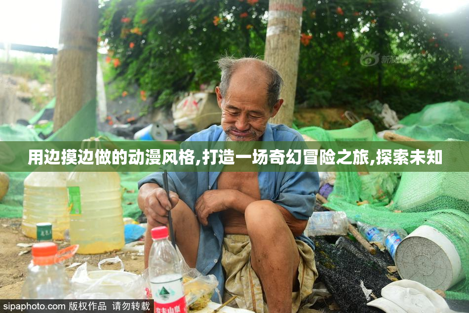 用边摸边做的动漫风格,打造一场奇幻冒险之旅,探索未知