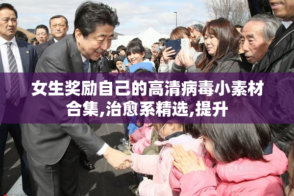 女生奖励自己的高清病毒小素材合集,治愈系精选,提升