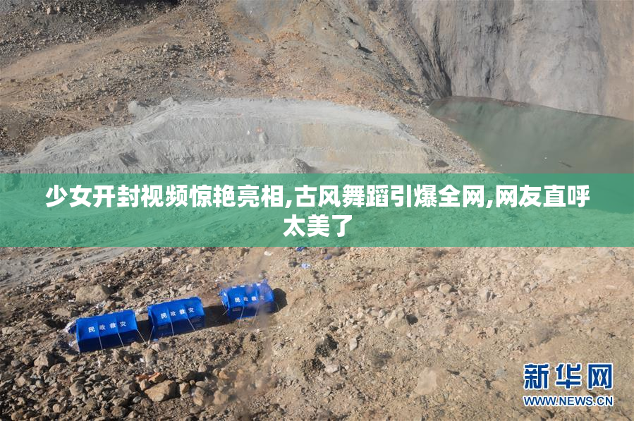 少女开封视频惊艳亮相,古风舞蹈引爆全网,网友直呼太美了