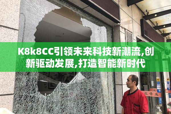 K8k8CC引领未来科技新潮流,创新驱动发展,打造智能新时代