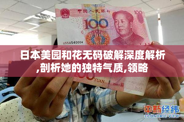 日本美园和花无码破解深度解析,剖析她的独特气质,领略